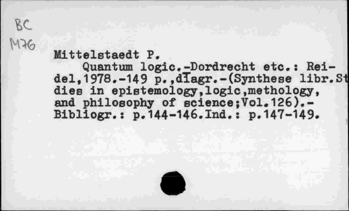 ﻿Mittelstaedt P.
Quantum logic.-Dordrecht etc.s Reidel, 1 978.-149 p.,dïagr.~(Synthese libr.Si dies in epistemology,logic,methology, and philosophy of science;Vol.126).-Bibliogr.: p.144-146.Ind.: p.147-149.